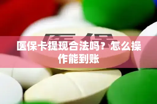 医保卡提现合法吗？怎么操作能到账
