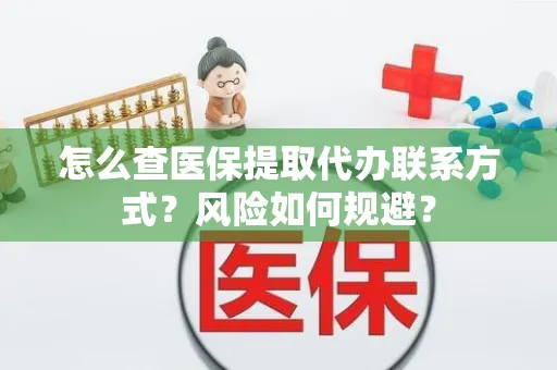 怎么查医保提取代办联系方式？风险如何规避？